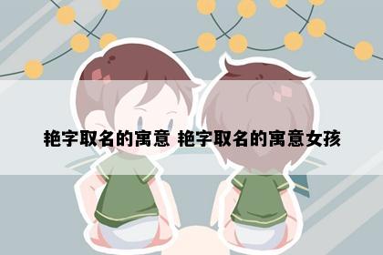艳字取名的寓意 艳字取名的寓意女孩